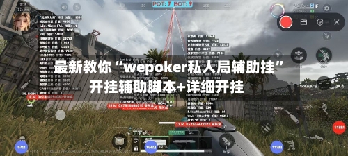 最新教你“wepoker私人局辅助挂”开挂辅助脚本+详细开挂