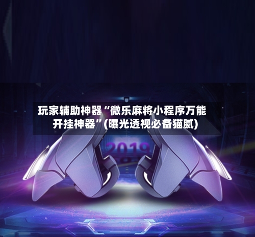 玩家辅助神器“微乐麻将小程序万能开挂神器	”(曝光透视必备猫腻)-第3张图片