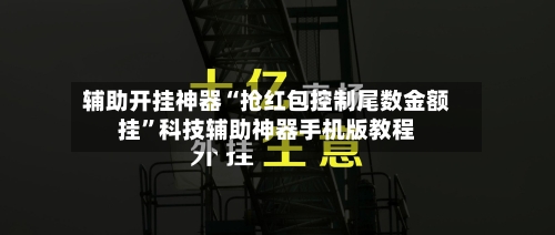 辅助开挂神器“抢红包控制尾数金额挂”科技辅助神器手机版教程-第2张图片