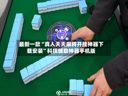 最新一款“真人天天麻将开挂神器下载安装	”科技辅助神器手机版-第2张图片