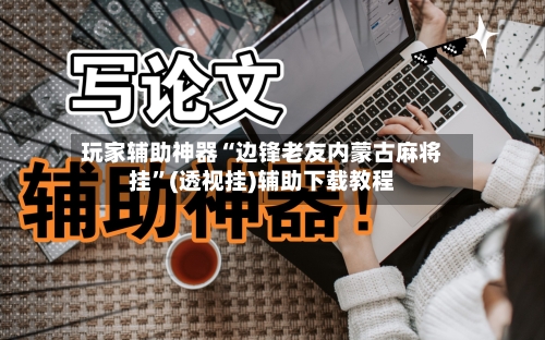 玩家辅助神器“边锋老友内蒙古麻将挂	”(透视挂)辅助下载教程-第3张图片