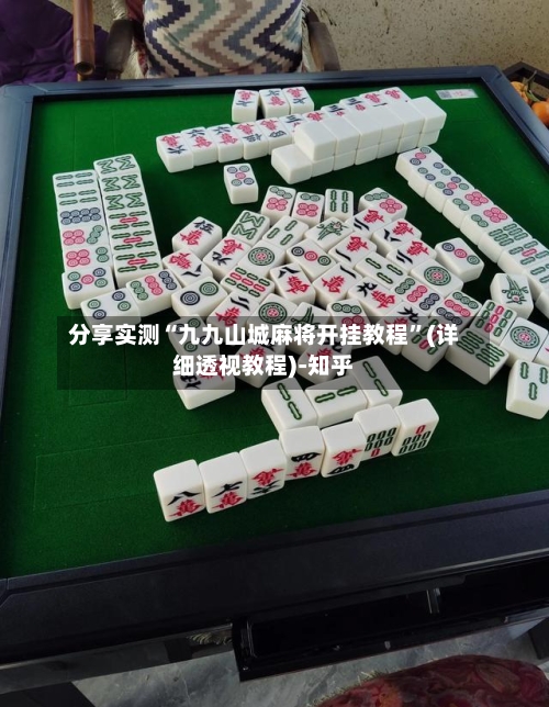 分享实测“九九山城麻将开挂教程”(详细透视教程)-知乎-第2张图片