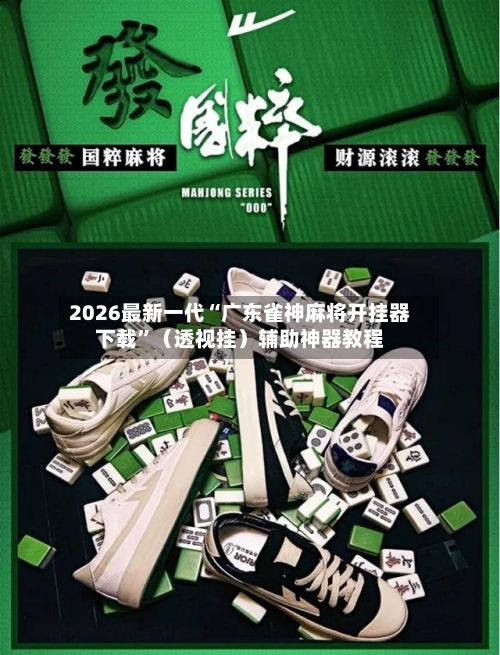 2026最新一代“广东雀神麻将开挂器下载”（透视挂）辅助神器教程