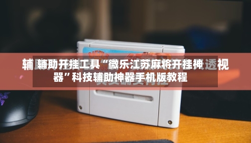 辅助开挂工具“微乐江苏麻将开挂神器	”科技辅助神器手机版教程-第2张图片