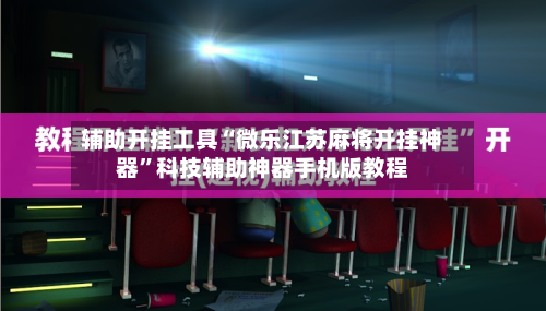 辅助开挂工具“微乐江苏麻将开挂神器”科技辅助神器手机版教程-第3张图片