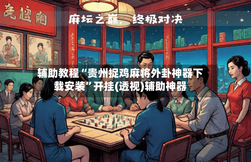 辅助教程“贵州捉鸡麻将外卦神器下载安装”开挂(透视)辅助神器
