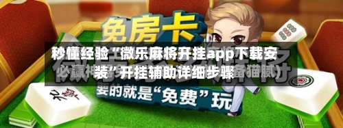 秒懂经验“微乐麻将开挂app下载安装	”开挂辅助详细步骤-第3张图片
