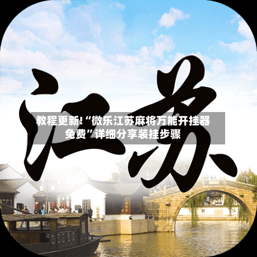 教程更新!“微乐江苏麻将万能开挂器免费”详细分享装挂步骤-第3张图片