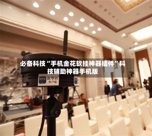 必备科技“手机金花软挂神器插件”科技辅助神器手机版-第3张图片