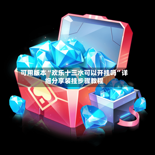 可用版本“欢乐十三水可以开挂吗”详细分享装挂步骤教程