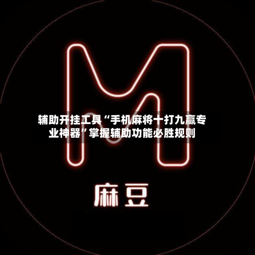 辅助开挂工具“手机麻将十打九赢专业神器”掌握辅助功能必胜规则-第2张图片