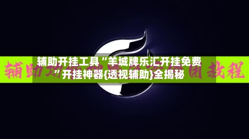辅助开挂工具“羊城牌乐汇开挂免费”开挂神器{透视辅助}全揭秘