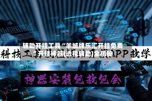 辅助开挂工具“羊城牌乐汇开挂免费”开挂神器{透视辅助}全揭秘-第3张图片
