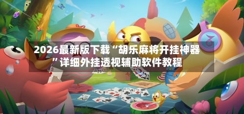 2026最新版下载“胡乐麻将开挂神器”详细外挂透视辅助软件教程-第3张图片