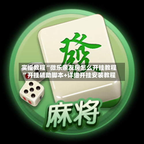 实操教程“微乐亲友房怎么开挂教程”开挂辅助脚本+详细开挂安装教程