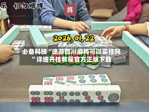 必备科技“途游四川麻将可以买挂吗”详细开挂教程官方正版下载-第2张图片