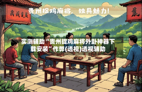 实测辅助“贵州捉鸡麻将外卦神器下载安装	”作弊(透视)透视辅助-第2张图片