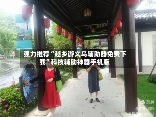 强力推荐“越乡游义乌辅助器免费下载”科技辅助神器手机版-第2张图片