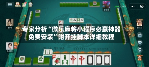 专家分析“微乐麻将小程序必赢神器免费安装”附开挂脚本详细教程