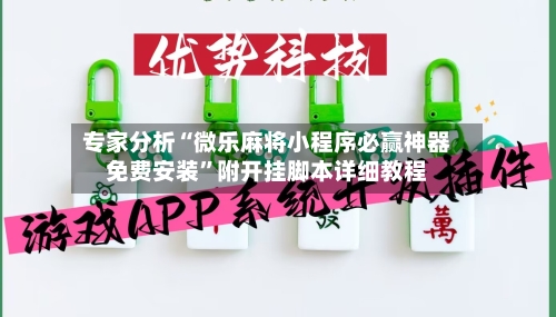 专家分析“微乐麻将小程序必赢神器免费安装”附开挂脚本详细教程-第3张图片