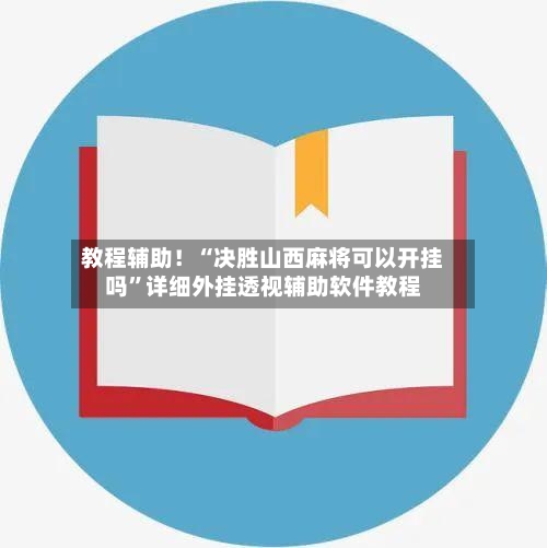 教程辅助！“决胜山西麻将可以开挂吗”详细外挂透视辅助软件教程-第2张图片