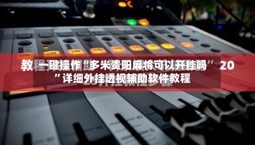 一键操作“多米贵阳麻将可以开挂吗”详细外挂透视辅助软件教程-第2张图片
