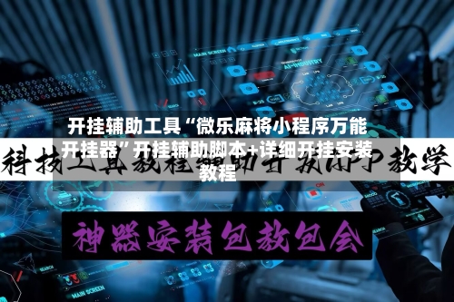 开挂辅助工具“微乐麻将小程序万能开挂器	”开挂辅助脚本+详细开挂安装教程-第2张图片