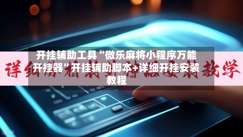 开挂辅助工具“微乐麻将小程序万能开挂器”开挂辅助脚本+详细开挂安装教程-第3张图片
