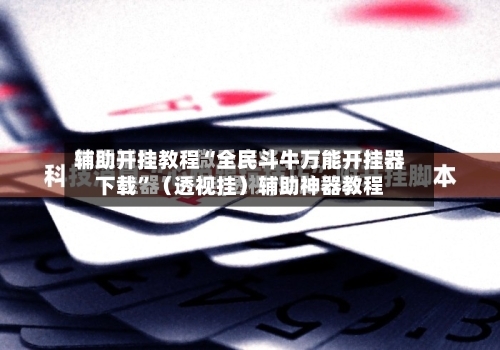 辅助开挂教程“全民斗牛万能开挂器下载”（透视挂）辅助神器教程
