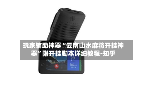 玩家辅助神器“云南山水麻将开挂神器”附开挂脚本详细教程-知乎-第2张图片