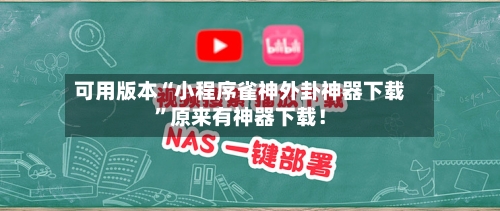 可用版本“小程序雀神外卦神器下载”原来有神器下载！-第3张图片