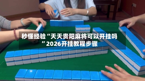 秒懂经验“天天贵阳麻将可以开挂吗”2026开挂教程步骤