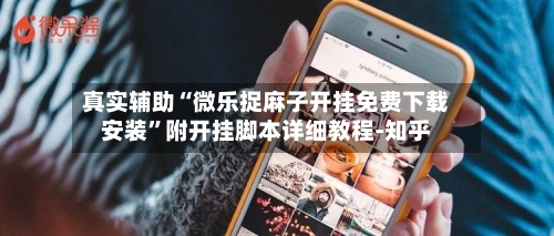 真实辅助“微乐捉麻子开挂免费下载安装	”附开挂脚本详细教程-知乎-第2张图片