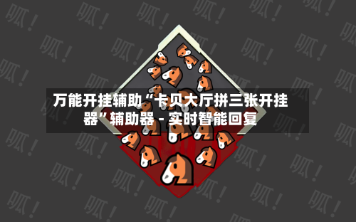 万能开挂辅助“卡贝大厅拼三张开挂器	”辅助器 - 实时智能回复-第2张图片
