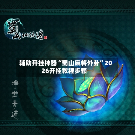 辅助开挂神器“蜀山麻将外卦	”2026开挂教程步骤-第2张图片
