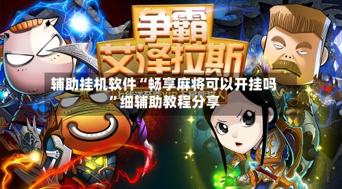 辅助挂机软件“畅享麻将可以开挂吗”细辅助教程分享-第3张图片