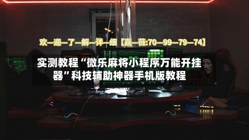 实测教程“微乐麻将小程序万能开挂器”科技辅助神器手机版教程-第3张图片