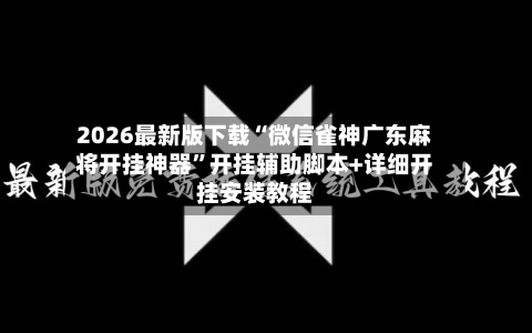 2026最新版下载“微信雀神广东麻将开挂神器”开挂辅助脚本+详细开挂安装教程-第2张图片