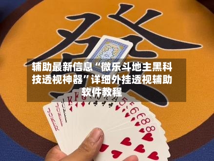 辅助最新信息“微乐斗地主黑科技透视神器”详细外挂透视辅助软件教程-第2张图片