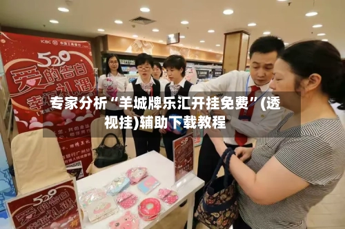 专家分析“羊城牌乐汇开挂免费”(透视挂)辅助下载教程-第3张图片