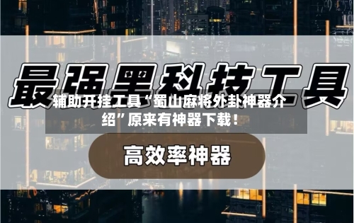 辅助开挂工具“蜀山麻将外卦神器介绍	”原来有神器下载！-第2张图片