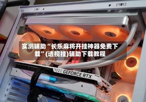 实测辅助“长乐麻将开挂神器免费下载”(透视挂)辅助下载教程-第2张图片