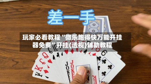 玩家必看教程“微乐跑得快万能开挂器免费”开挂(透视)辅助教程-第2张图片