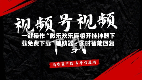 一键操作“微乐欢乐麻将开挂神器下载免费下载”辅助器 - 实时智能回复