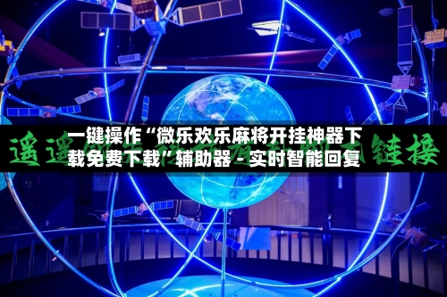 一键操作“微乐欢乐麻将开挂神器下载免费下载”辅助器 - 实时智能回复-第3张图片
