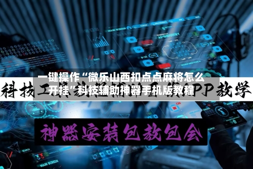 一键操作“微乐山西扣点点麻将怎么开挂”科技辅助神器手机版教程-第3张图片