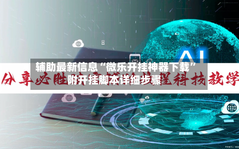 辅助最新信息“微乐开挂神器下载”附开挂脚本详细步骤-第2张图片