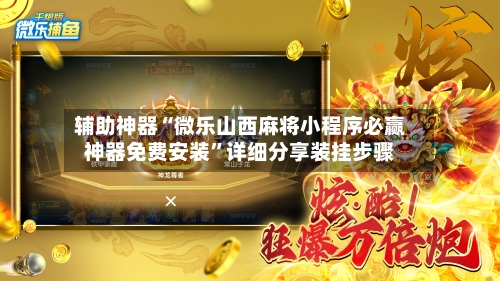 辅助神器“微乐山西麻将小程序必赢神器免费安装”详细分享装挂步骤