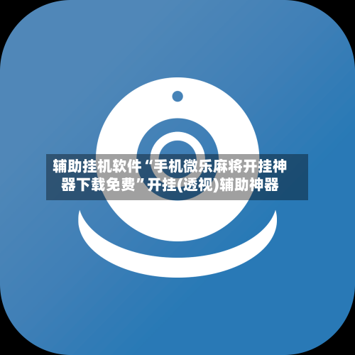辅助挂机软件“手机微乐麻将开挂神器下载免费”开挂(透视)辅助神器