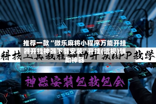 推荐一款“微乐麻将小程序万能开挂器开挂神器下载安装”开挂(透视)辅助神器-第3张图片